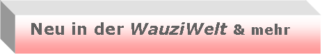 Textfeld:   Neu in der WauziWelt & mehr