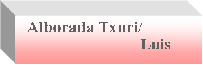 Textfeld:   Alborada Txuri/                             Luis