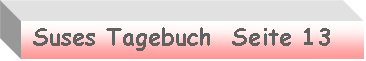 Textfeld:  Suses Tagebuch  Seite 13