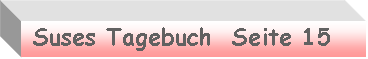 Textfeld:  Suses Tagebuch  Seite 15