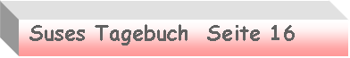 Textfeld:  Suses Tagebuch  Seite 16