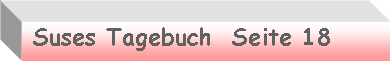 Textfeld:  Suses Tagebuch  Seite 18