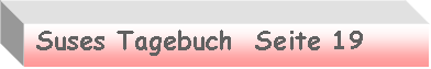 Textfeld:  Suses Tagebuch  Seite 19