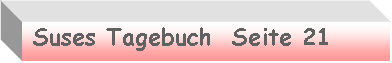 Textfeld:  Suses Tagebuch  Seite 21