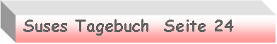 Textfeld:  Suses Tagebuch  Seite 24