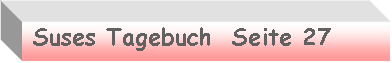 Textfeld:  Suses Tagebuch  Seite 27