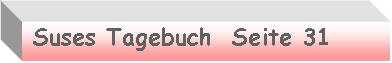 Textfeld:  Suses Tagebuch  Seite 31