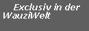 Textfeld:     Exclusiv in der       WauziWelt 